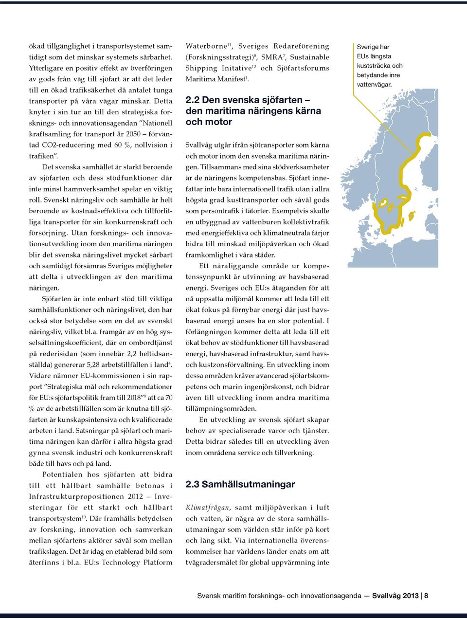 Detta knyter i sin tur an till den strategiska forsknings- och innovationsagendan Nationell kraftsamling för transport år 2050 förväntad CO2-reducering med 60 %, nollvision i trafiken.