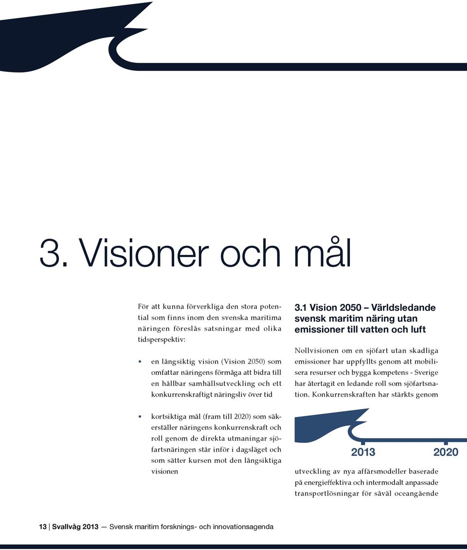 1 Vision 2050 Världsledande svensk maritim näring utan emissioner till vatten och luft Nollvisionen om en sjöfart utan skadliga emissioner har uppfyllts genom att mobilisera resurser och bygga