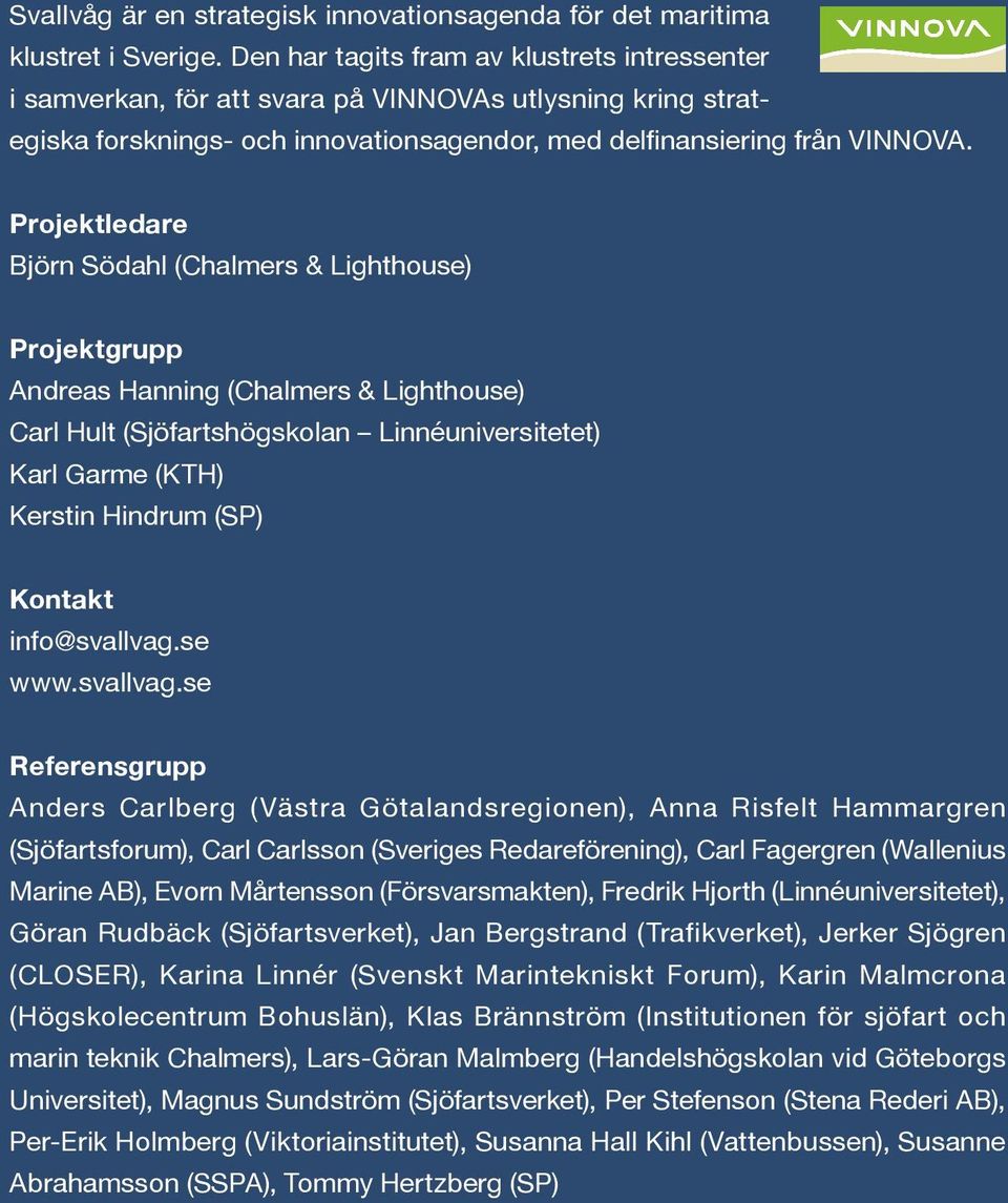 Projektledare Björn Södahl (Chalmers & Lighthouse) Projektgrupp Andreas Hanning (Chalmers & Lighthouse) Carl Hult (Sjöfartshögskolan Linnéuniversitetet) Karl Garme (KTH) Kerstin Hindrum (SP) Kontakt