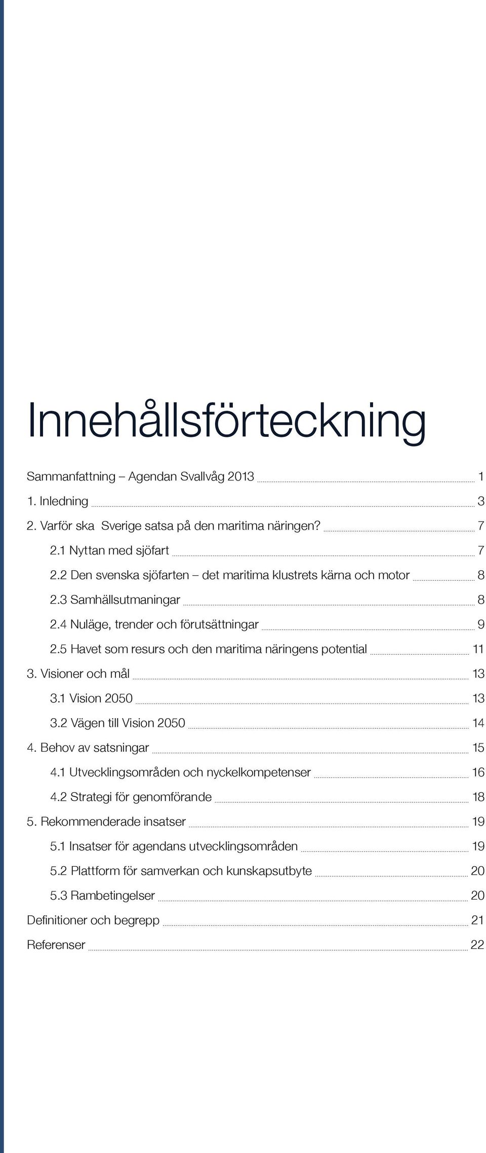 5 Havet som resurs och den maritima näringens potential 11 3. Visioner och mål 13 3.1 Vision 2050 13 3.2 Vägen till Vision 2050 14 4. Behov av satsningar 15 4.