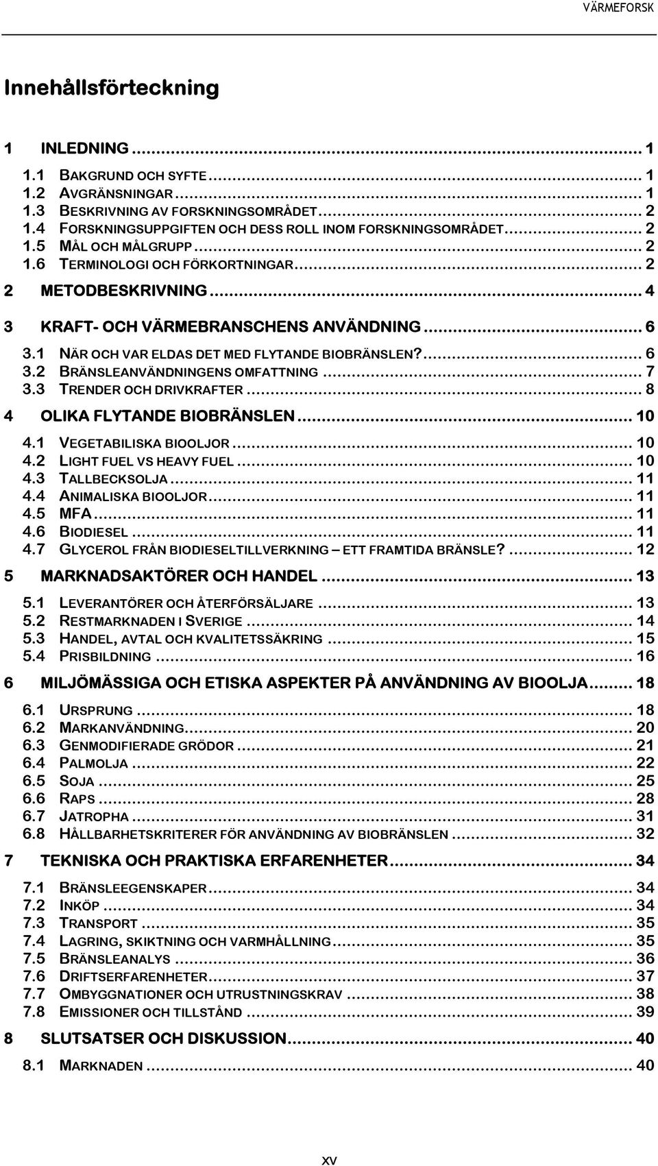 .. 7 3.3 TRENDER OCH DRIVKRAFTER... 8 4 OLIKA FLYTANDE BIOBRÄNSLEN... 10 4.1 VEGETABILISKA BIOOLJOR... 10 4.2 LIGHT FUEL VS HEAVY FUEL... 10 4.3 TALLBECKSOLJA... 11 4.4 ANIMALISKA BIOOLJOR... 11 4.5 MFA.