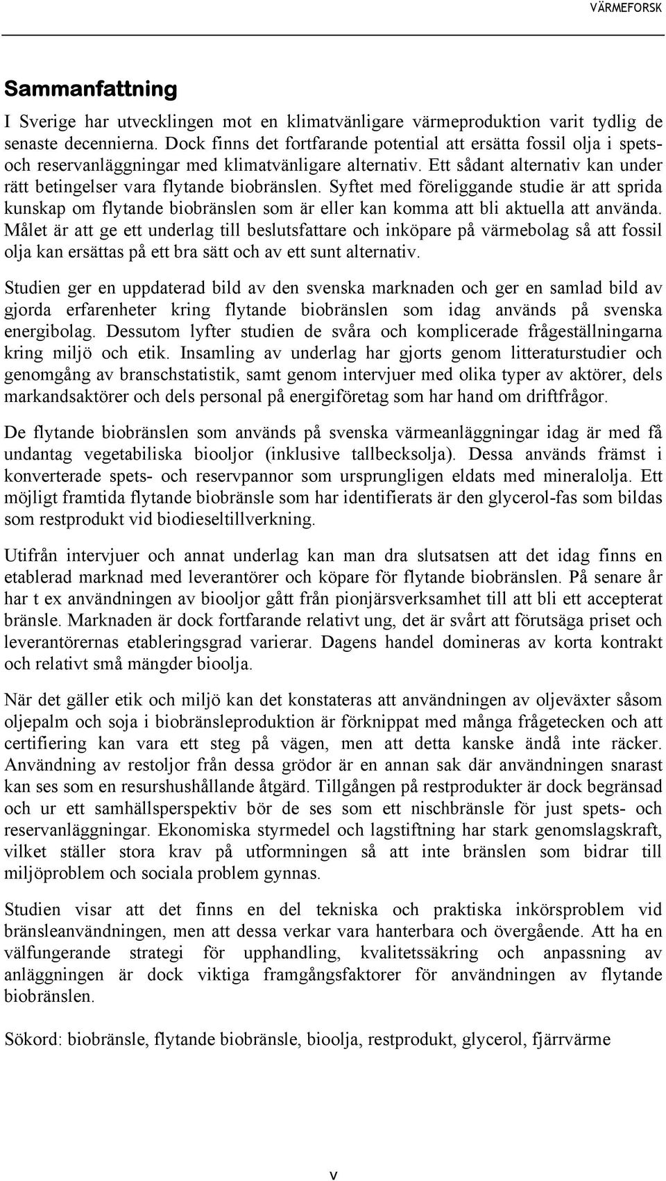 Syftet med föreliggande studie är att sprida kunskap om flytande biobränslen som är eller kan komma att bli aktuella att använda.