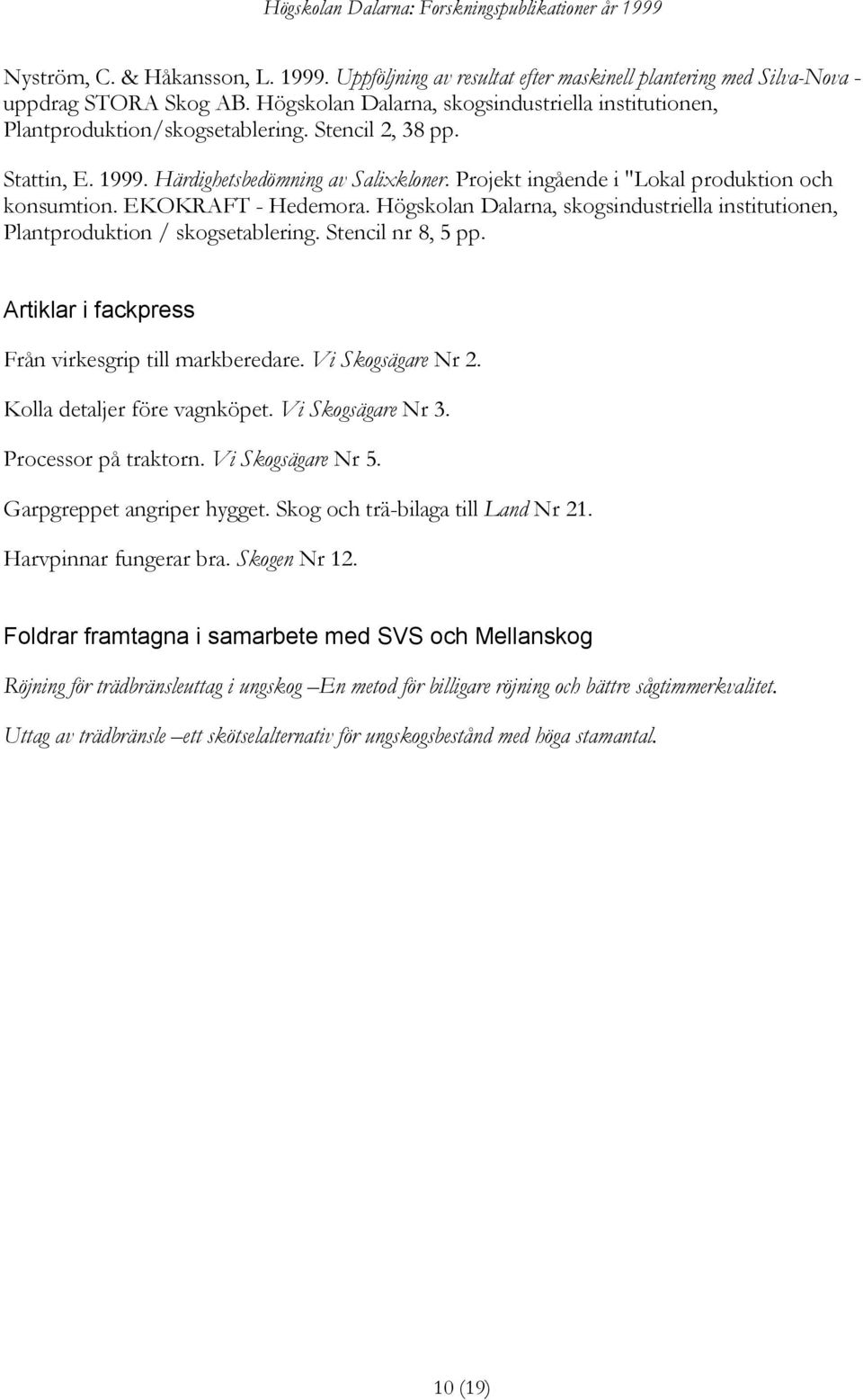 Projekt ingående i "Lokal produktion och konsumtion. EKOKRAFT - Hedemora. Högskolan Dalarna, skogsindustriella institutionen, Plantproduktion / skogsetablering. Stencil nr 8, 5 pp.