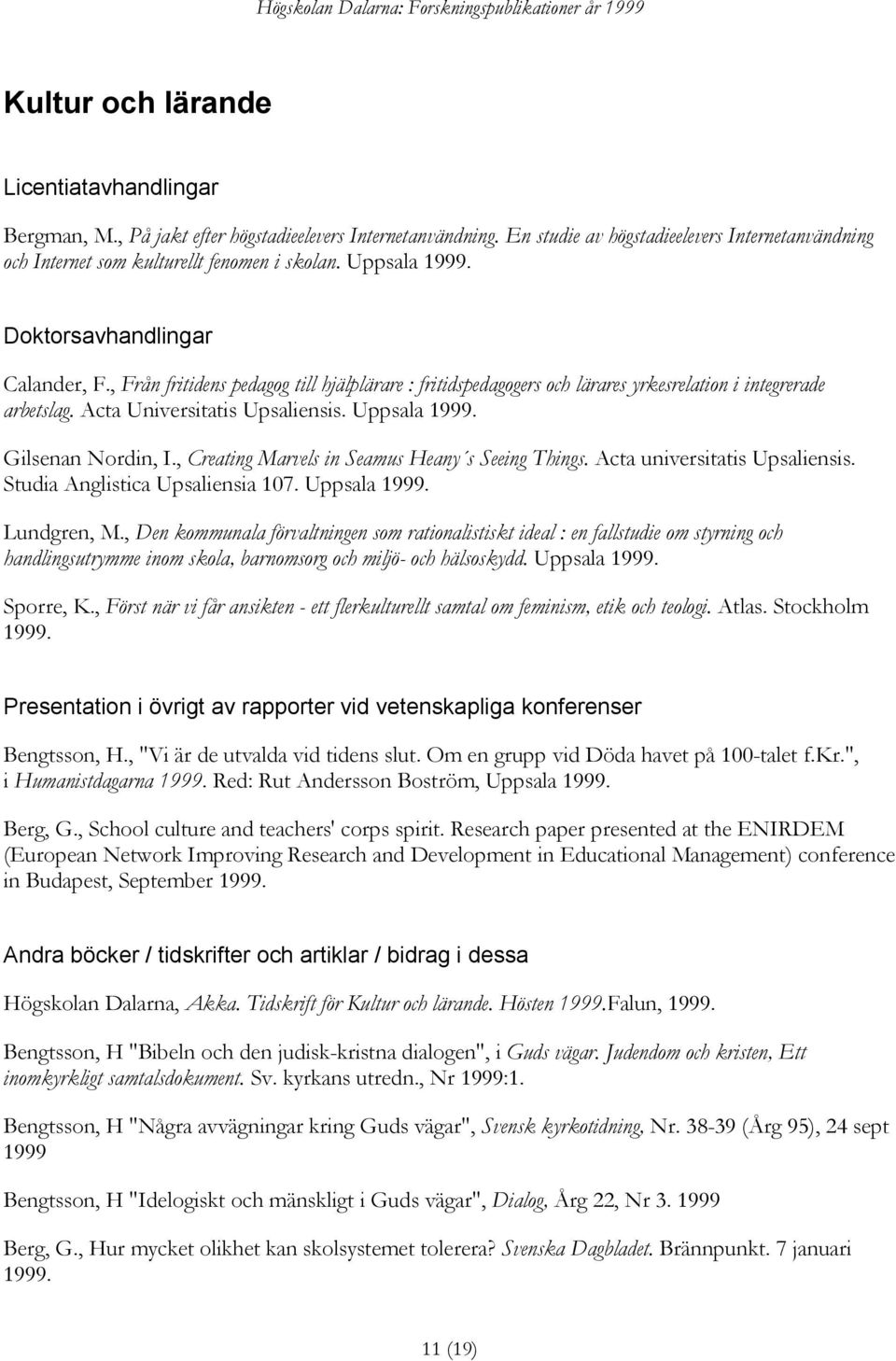 Uppsala 1999. Gilsenan Nordin, I., Creating Marvels in Seamus Heany s Seeing Things. Acta universitatis Upsaliensis. Studia Anglistica Upsaliensia 107. Uppsala 1999. Lundgren, M.