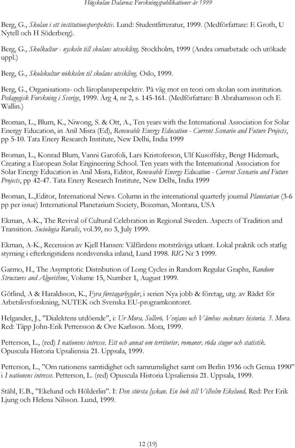 På väg mot en teori om skolan som institution. Pedagogisk Forskning i Sverige, 1999. Årg 4, nr 2, s. 145-161. (Medförfattare: B Abrahamsson och E Wallin.) Broman, L., Blum, K., Niwong, S. & Ott, A.