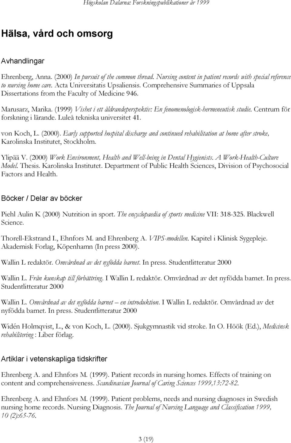 (1999) Vishet i ett åldrandeperspektiv: En fenomenologisk-hermeneutisk studie. Centrum för forskning i lärande. Luleå tekniska universitet 41. von Koch, L. (2000).