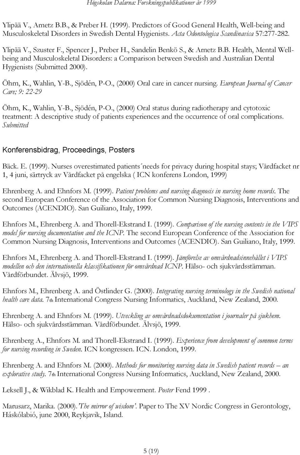 Öhrn, K., Wahlin, Y-B., Sjödén, P-O., (2000) Oral care in cancer nursing. European Journal of Cancer Care; 9: 22-29 Öhrn, K., Wahlin, Y-B., Sjödén, P-O., (2000) Oral status during radiotherapy and cytotoxic treatment: A descriptive study of patients experiences and the occurrence of oral complications.