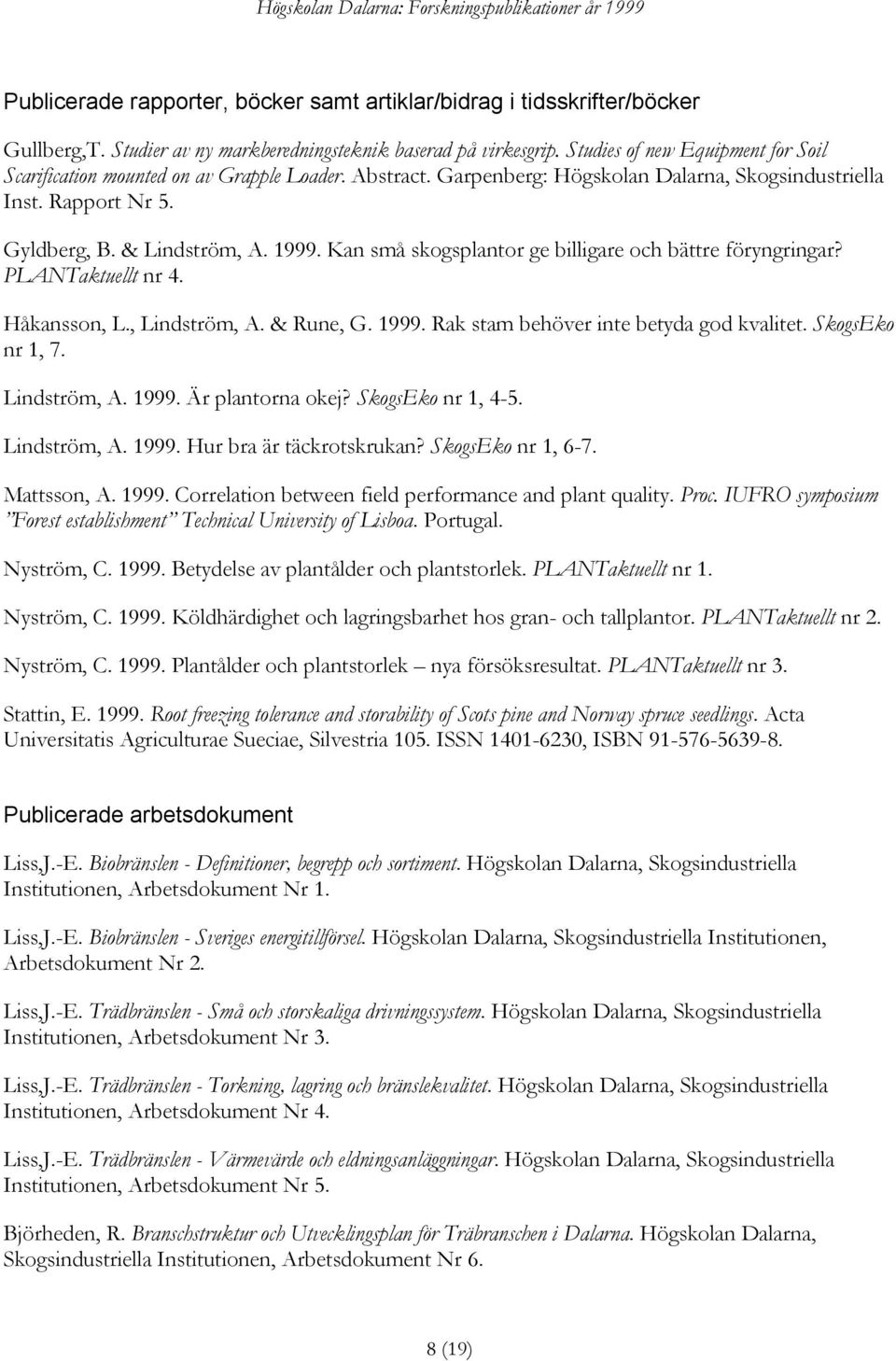 Kan små skogsplantor ge billigare och bättre föryngringar? PLANTaktuellt nr 4. Håkansson, L., Lindström, A. & Rune, G. 1999. Rak stam behöver inte betyda god kvalitet. SkogsEko nr 1, 7. Lindström, A. 1999. Är plantorna okej?