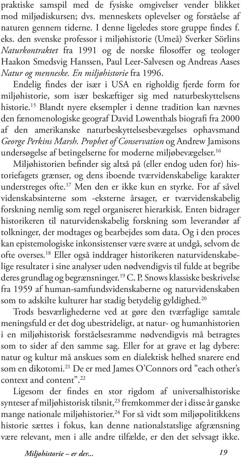 menneske. En miljøhistorie fra 1996. Endelig findes der især i USA en righoldig fjerde form for miljøhistorie, som især beskæftiger sig med naturbeskyttelsens historie.