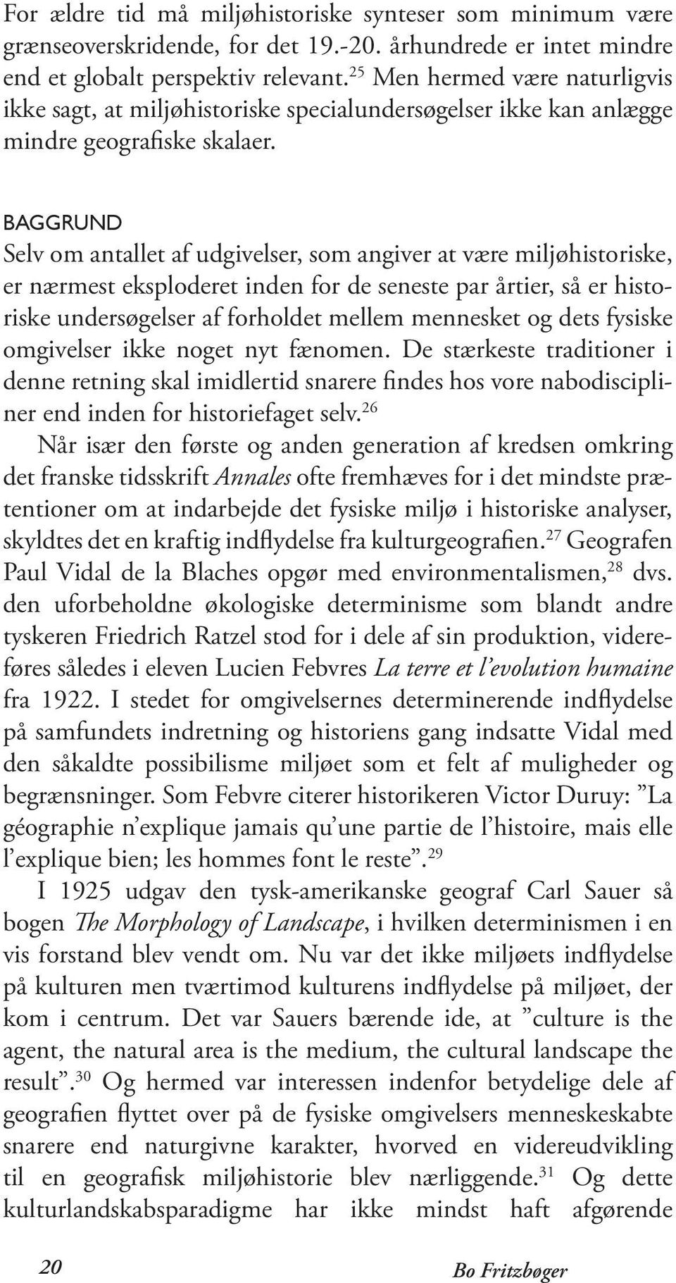 Baggrund Selv om antallet af udgivelser, som angiver at være miljøhistoriske, er nærmest eksploderet inden for de seneste par årtier, så er historiske undersøgelser af forholdet mellem mennesket og