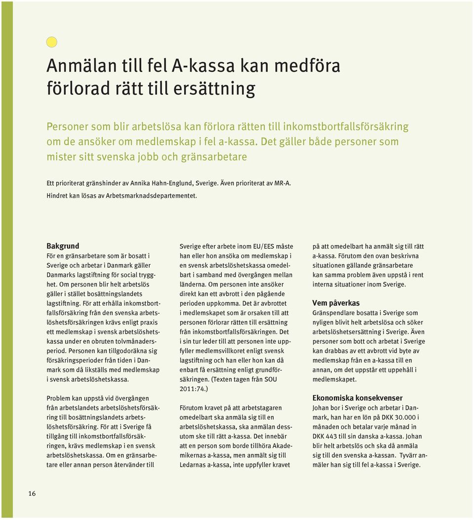 Hindret kan lösas av Arbetsmarknadsdepartementet. Bakgrund För en gränsarbetare som är bosatt i Sverige och arbetar i Danmark gäller Danmarks lagstiftning för social trygghet.