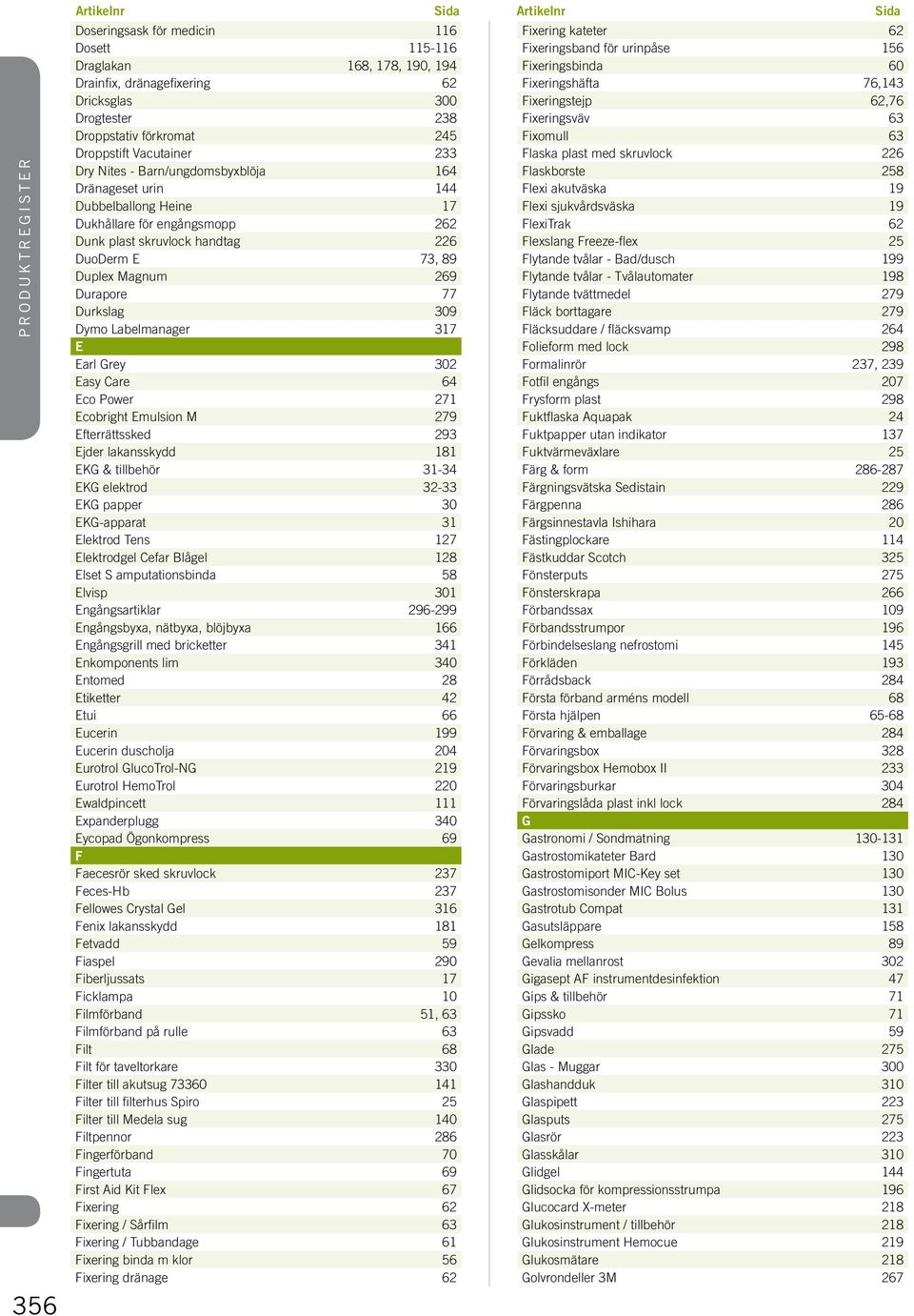 89 Duplex Magnum 269 Durapore 77 Durkslag 309 Dymo Labelmanager 317 E Earl Grey 302 Easy Care 64 Eco Power 271 Ecobright Emulsion M 279 Efterrättssked 293 Ejder lakansskydd 181 EKG & tillbehör 31-34