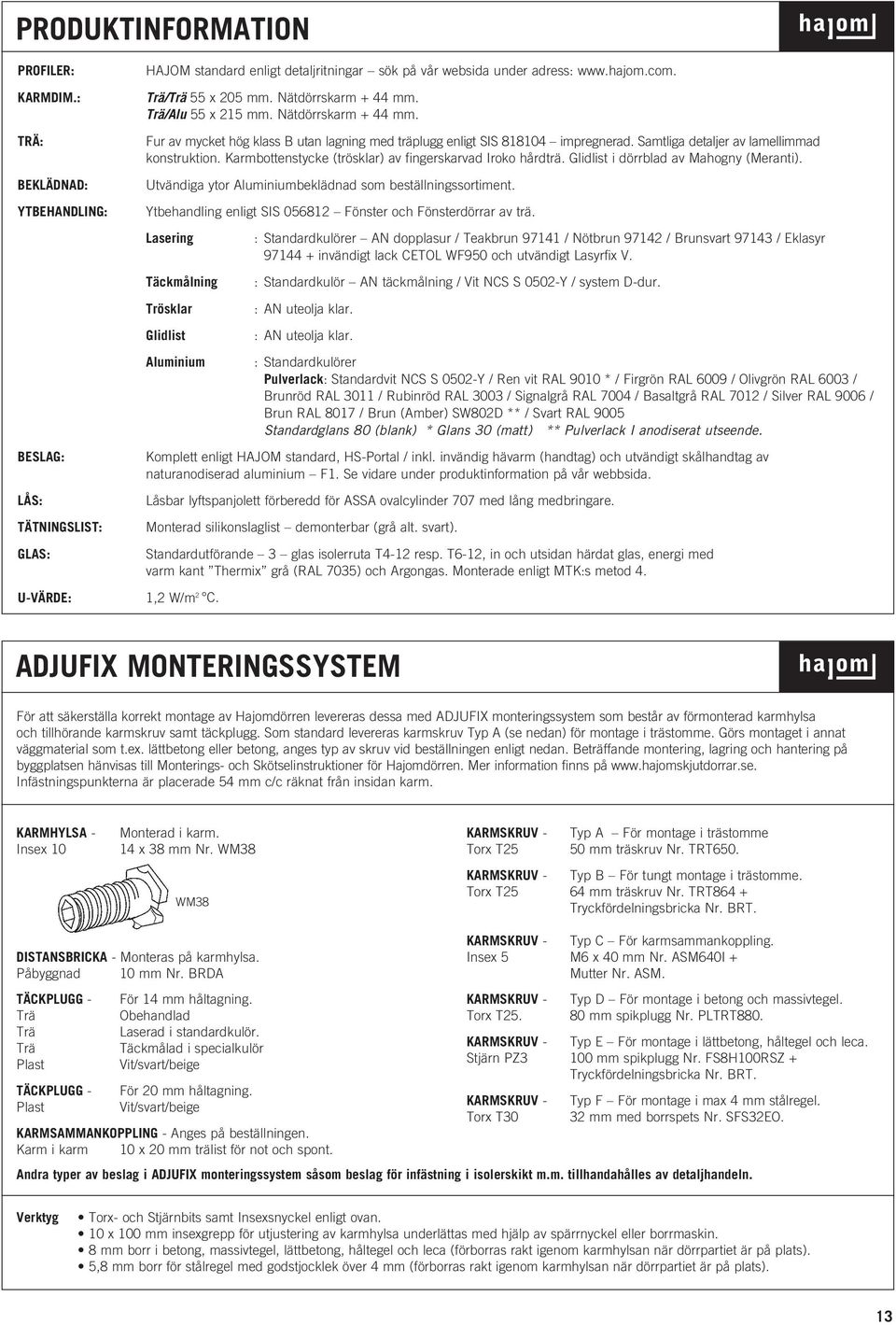 Samtliga detaljer av lamellimmad konstruktion. Karmbottenstycke (trösklar) av fingerskarvad Iroko hårdträ. Glidlist i dörrblad av Mahogny (Meranti).