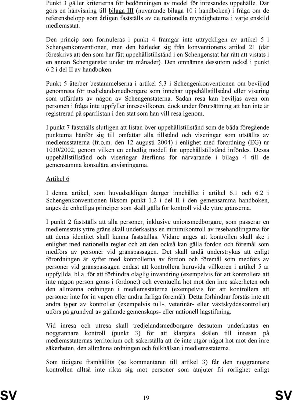 Den princip som formuleras i punkt 4 framgår inte uttryckligen av artikel 5 i Schengenkonventionen, men den härleder sig från konventionens artikel 21 (där föreskrivs att den som har fått