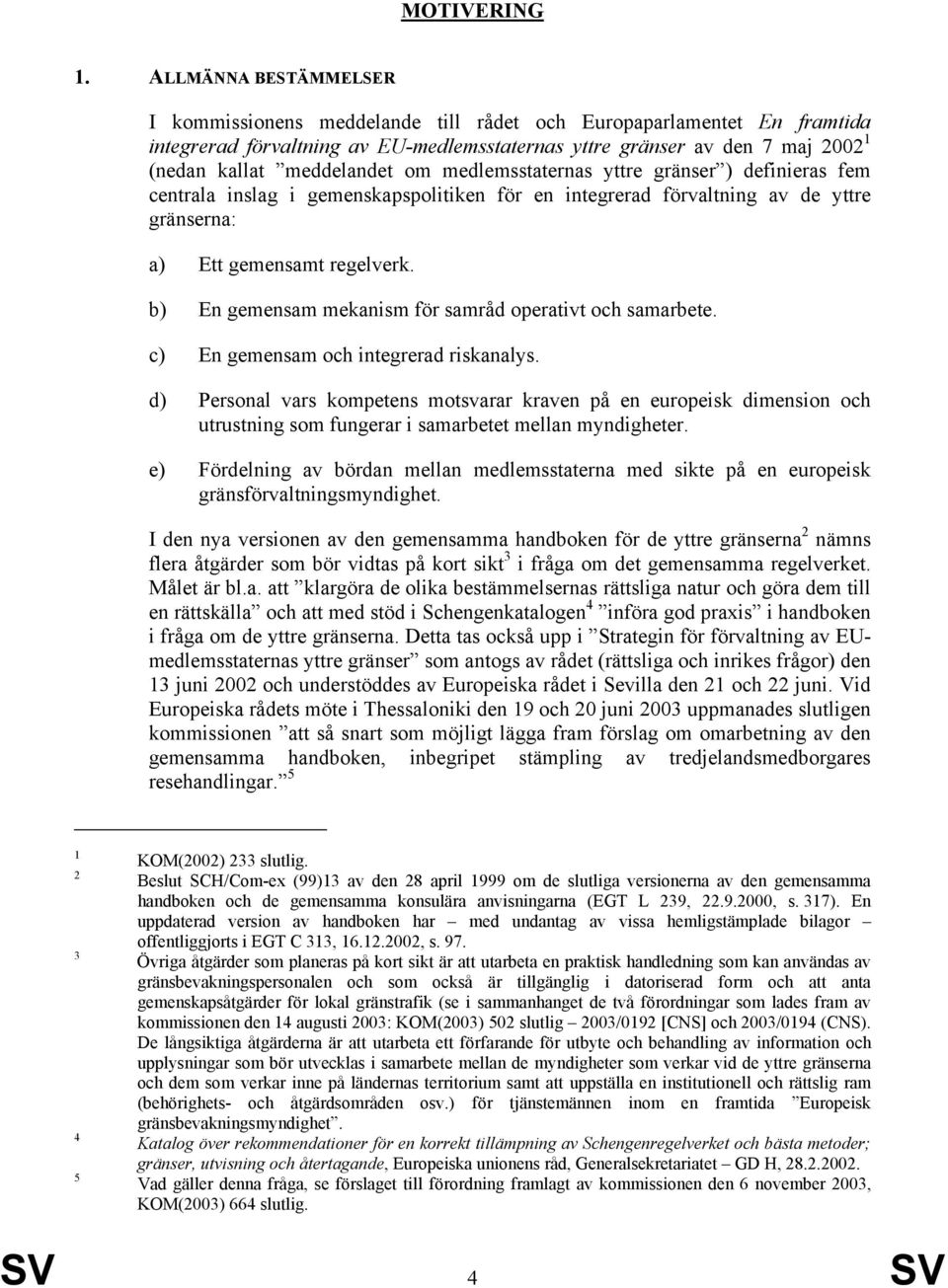 om medlemsstaternas yttre gränser ) definieras fem centrala inslag i gemenskapspolitiken för en integrerad förvaltning av de yttre gränserna: a) Ett gemensamt regelverk.