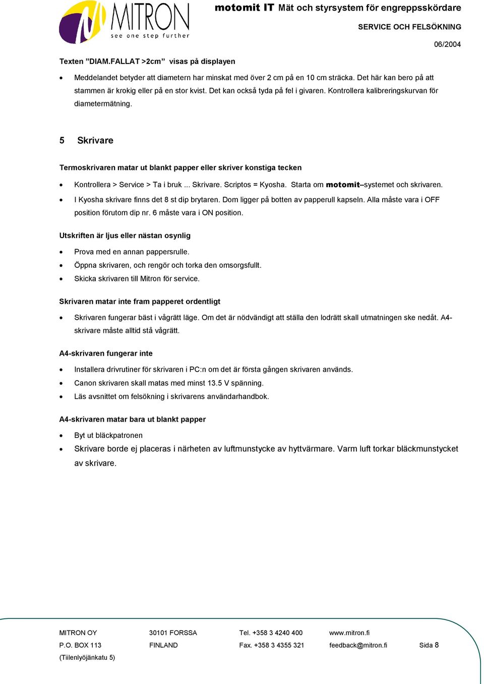 5 Skrivare Termoskrivaren matar ut blankt papper eller skriver konstiga tecken Kontrollera > Service > Ta i bruk... Skrivare. Scriptos = Kyosha. Starta om motomit systemet och skrivaren.