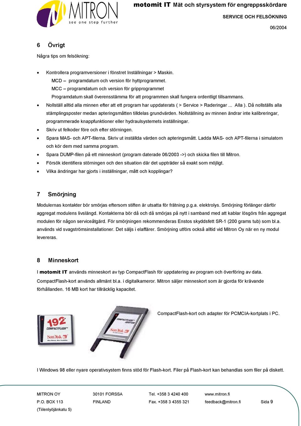 Nollställ alltid alla minnen efter att ett program har uppdaterats ( > Service > Raderingar... Alla ). Då nollställs alla stämplingsposter medan apteringsmåtten tilldelas grundvärden.