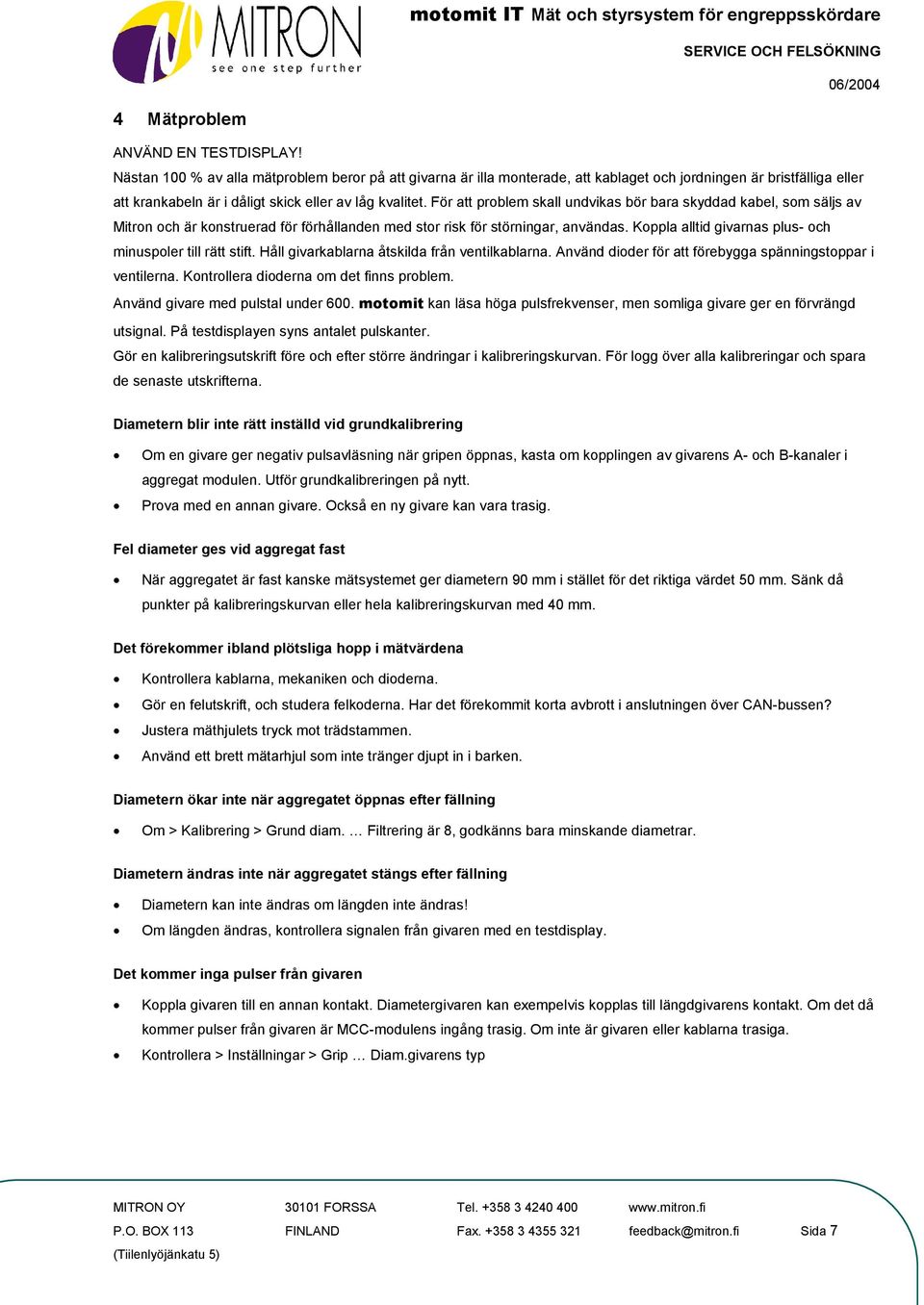 För att problem skall undvikas bör bara skyddad kabel, som säljs av Mitron och är konstruerad för förhållanden med stor risk för störningar, användas.