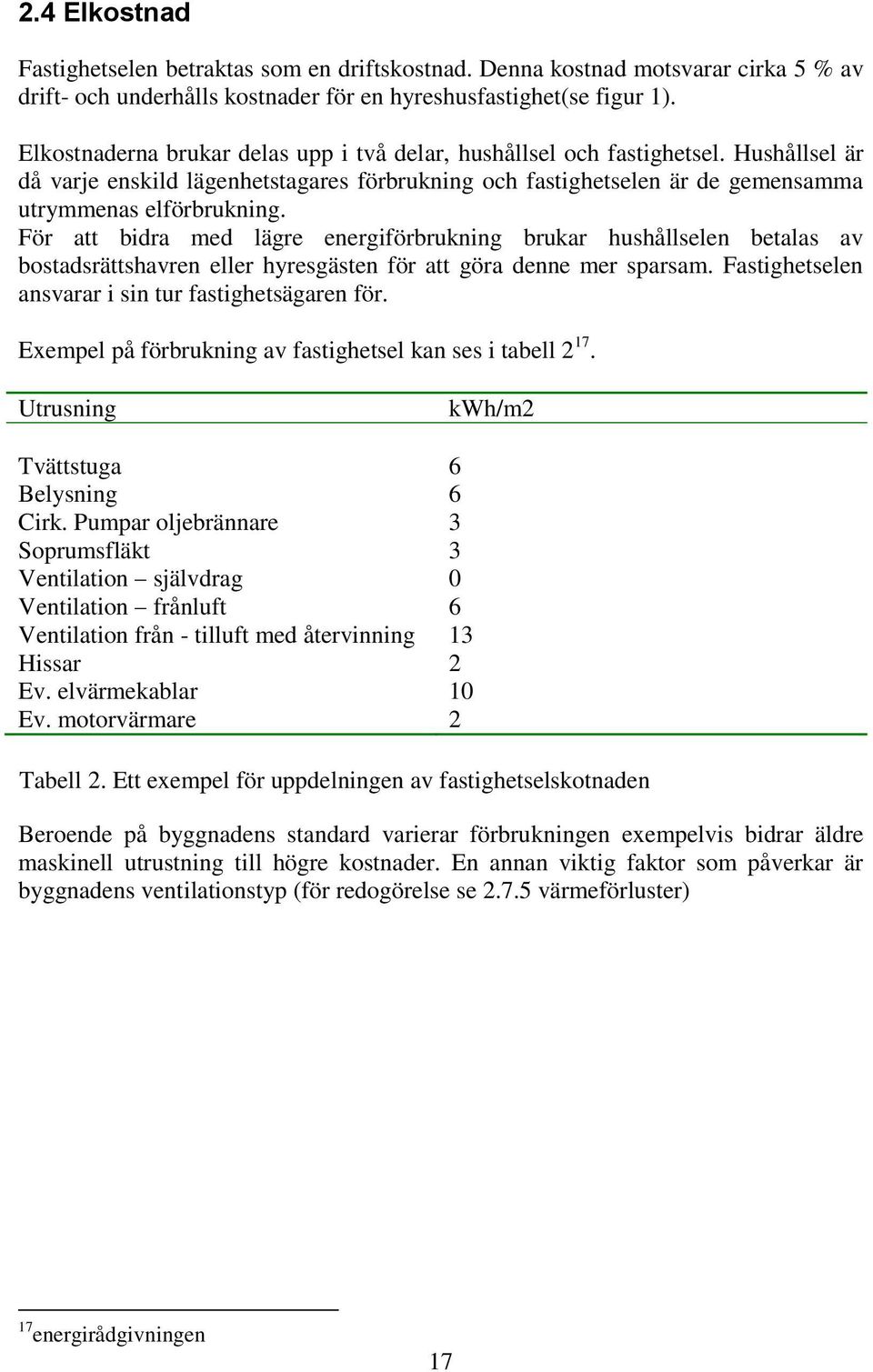 För att bidra med lägre energiförbrukning brukar hushållselen betalas av bostadsrättshavren eller hyresgästen för att göra denne mer sparsam. Fastighetselen ansvarar i sin tur fastighetsägaren för.