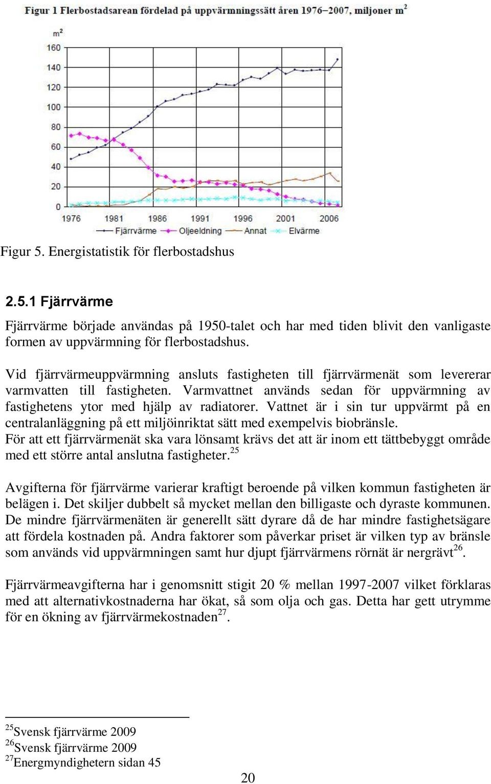 Vattnet är i sin tur uppvärmt på en centralanläggning på ett miljöinriktat sätt med exempelvis biobränsle.