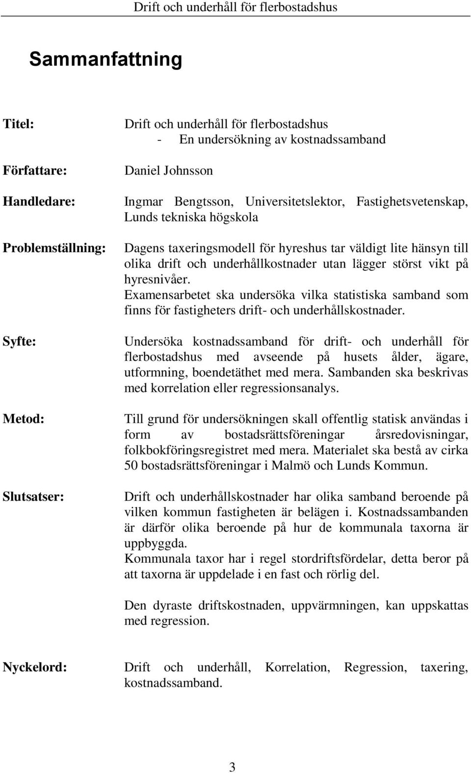 underhållkostnader utan lägger störst vikt på hyresnivåer. Examensarbetet ska undersöka vilka statistiska samband som finns för fastigheters drift- och underhållskostnader.