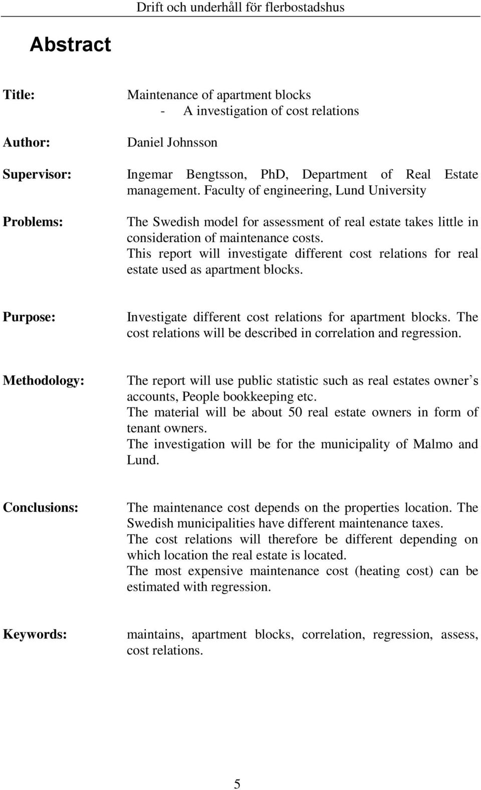 This report will investigate different cost relations for real estate used as apartment blocks. Purpose: Investigate different cost relations for apartment blocks.