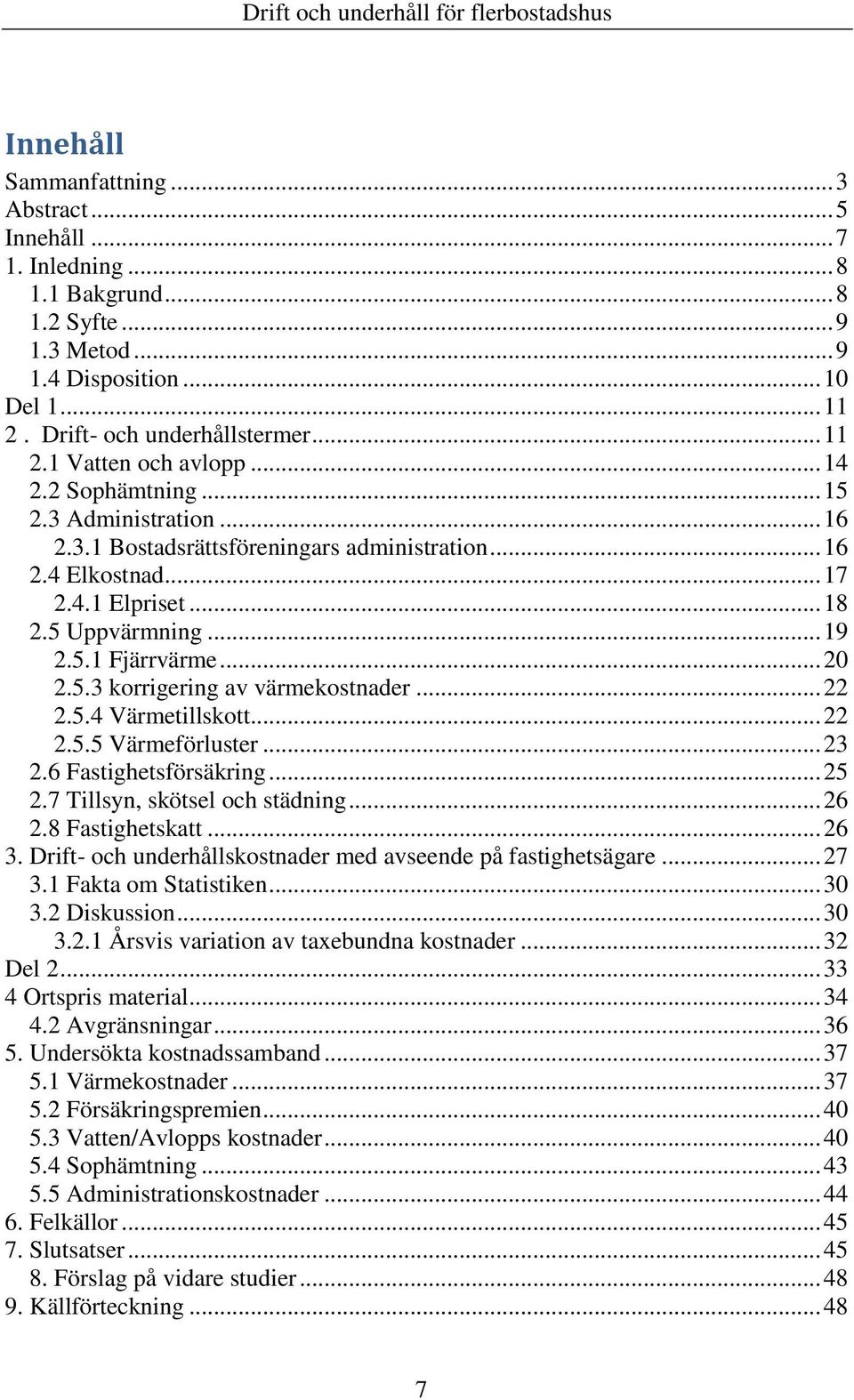 .. 18 2.5 Uppvärmning... 19 2.5.1 Fjärrvärme... 20 2.5.3 korrigering av värmekostnader... 22 2.5.4 Värmetillskott... 22 2.5.5 Värmeförluster... 23 2.6 Fastighetsförsäkring... 25 2.