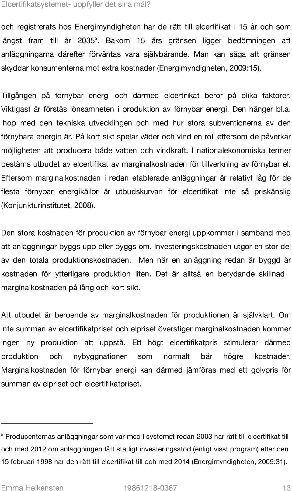 Tillgången på förnybar energi och därmed elcertifikat beror på olika faktorer. Viktigast är förstås lönsamheten i produktion av förnybar energi. Den hänger bl.a. ihop med den tekniska utvecklingen och med hur stora subventionerna av den förnybara energin är.