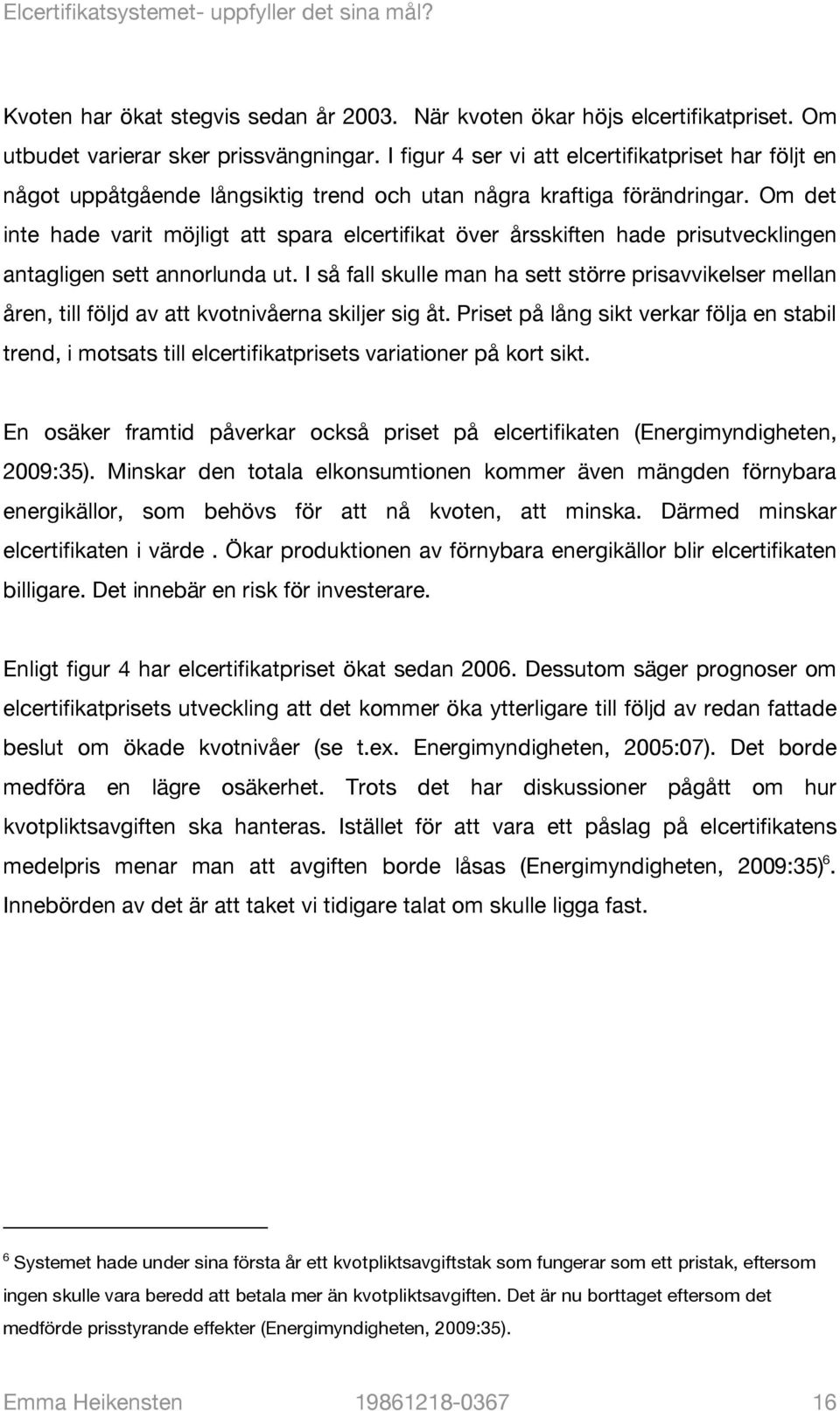 Om det inte hade varit möjligt att spara elcertifikat över årsskiften hade prisutvecklingen antagligen sett annorlunda ut.