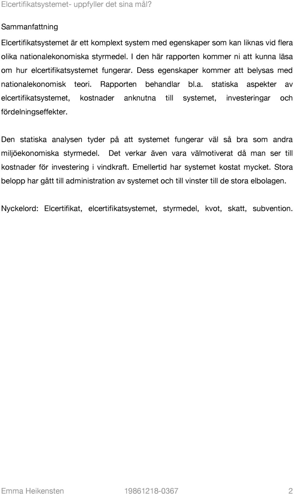 Den statiska analysen tyder på att systemet fungerar väl så bra som andra miljöekonomiska styrmedel. Det verkar även vara välmotiverat då man ser till kostnader för investering i vindkraft.