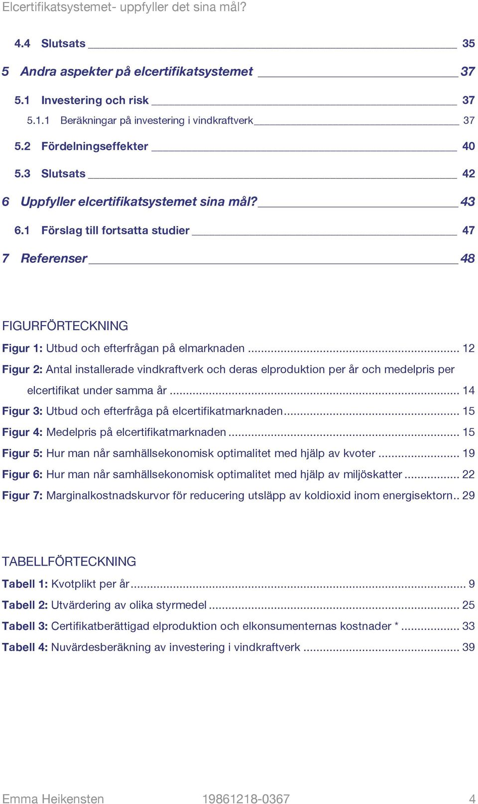 .. 12 Figur 2: Antal installerade vindkraftverk och deras elproduktion per år och medelpris per elcertifikat under samma år... 14 Figur 3: Utbud och efterfråga på elcertifikatmarknaden.