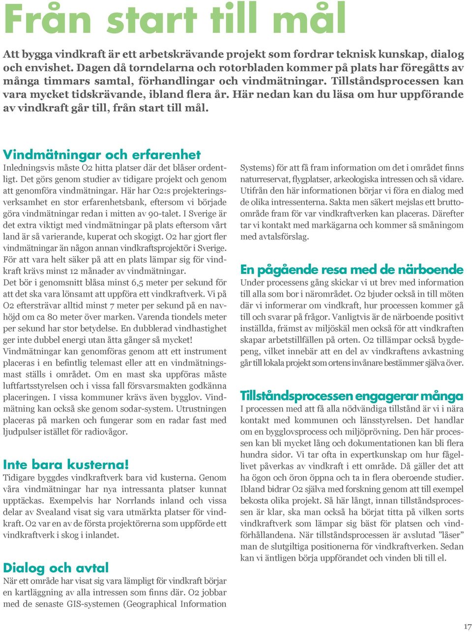 Här nedan kan du läsa om hur uppförande av vindkraft går till, från start till mål. Vindmätningar och erfarenhet Inledningsvis måste O2 hitta platser där det blåser ordentligt.