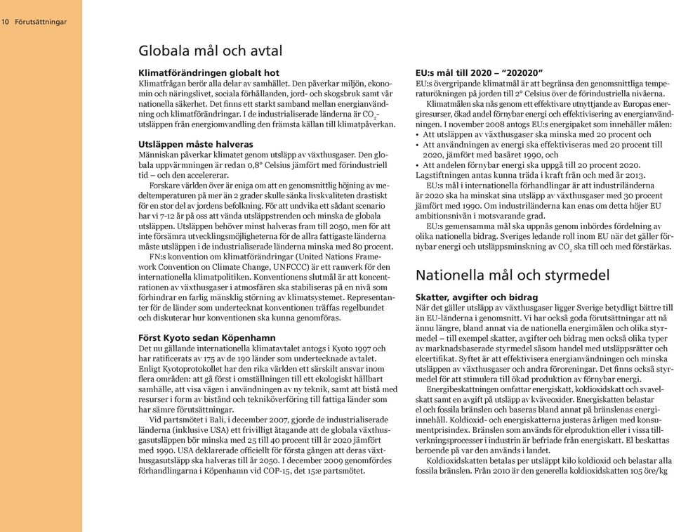 I de industrialiserade länderna är CO 2 - utsläppen från energiomvandling den främsta källan till klimatpåverkan. Utsläppen måste halveras Människan påverkar klimatet genom utsläpp av växthusgaser.