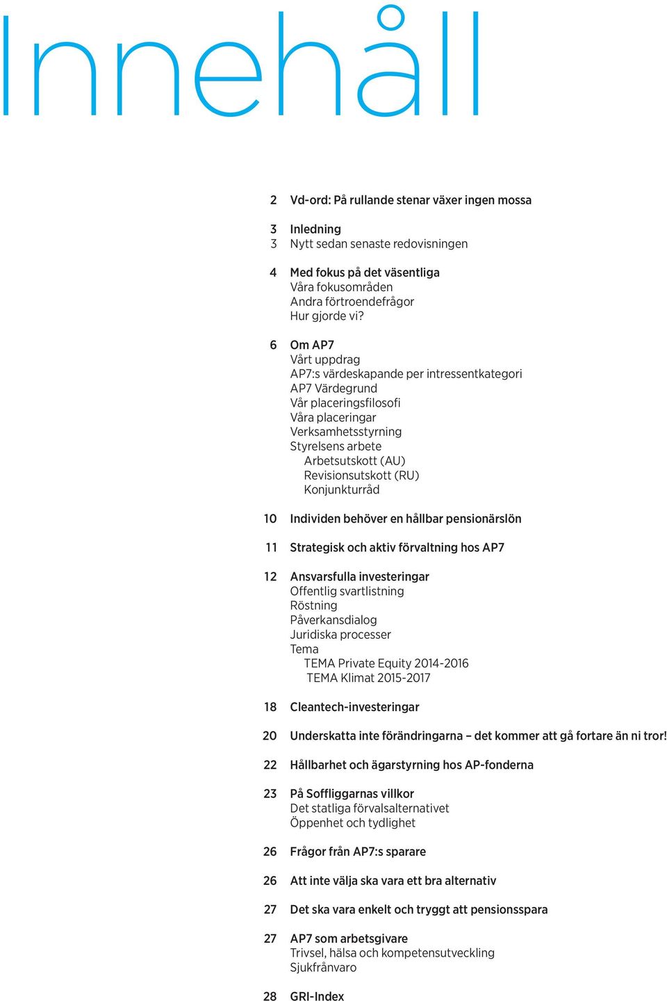 Konjunkturråd 10 Individen behöver en hållbar pensionärslön 1 1 Strategisk och aktiv förvaltning hos AP7 12 Ansvarsfulla investeringar Offentlig svartlistning Röstning Påverkansdialog Juridiska