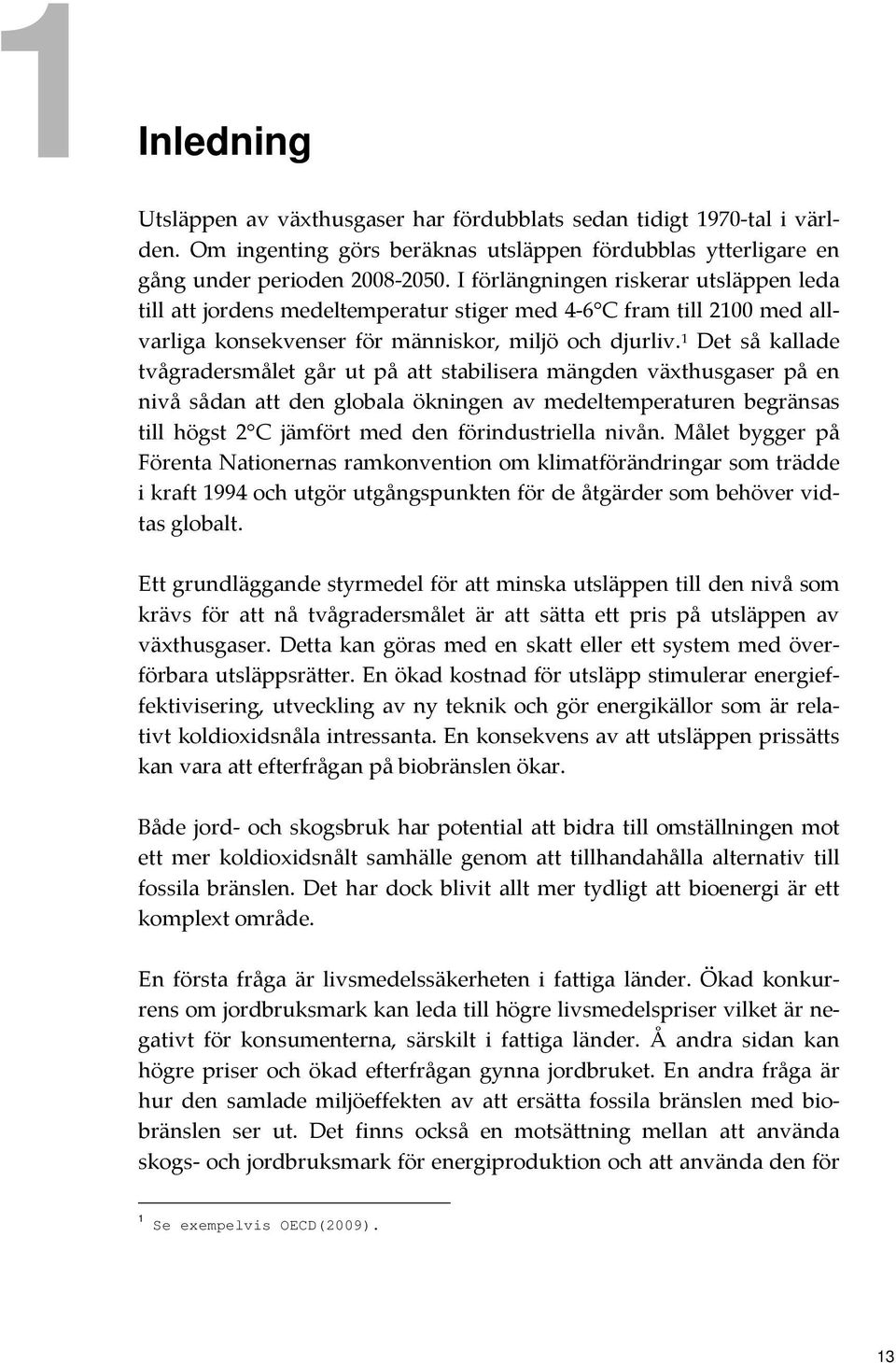 1 Det så kallade tvågradersmålet går ut på att stabilisera mängden växthusgaser på en nivå sådan att den globala ökningen av medeltemperaturen begränsas till högst 2 C jämfört med den förindustriella