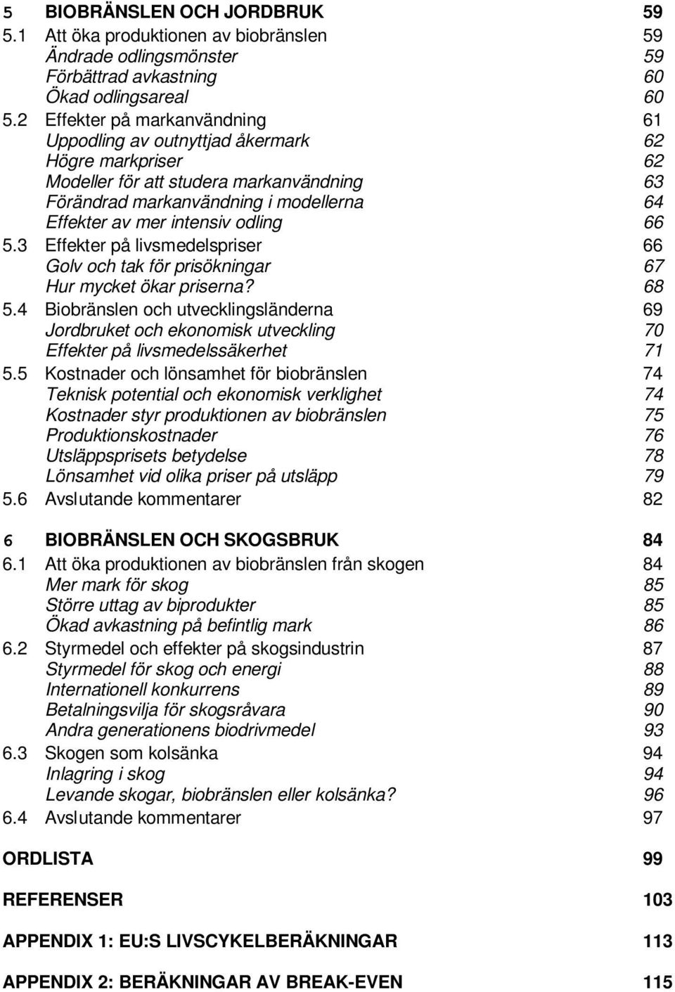 3 Effekter på livsmedelspriser Golv och tak för prisökningar Hur mycket ökar priserna? 5.4 Biobränslen och utvecklingsländerna Jordbruket och ekonomisk utveckling Effekter på livsmedelssäkerhet 5.