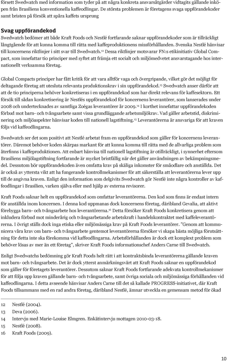 uppförandekoder som är tillräckligt långtgående för att kunna komma till rätta med kaffeproduktionens missförhållanden. Svenska Nestlé hänvisar till koncernens riktlinjer i sitt svar till Swedwatch.