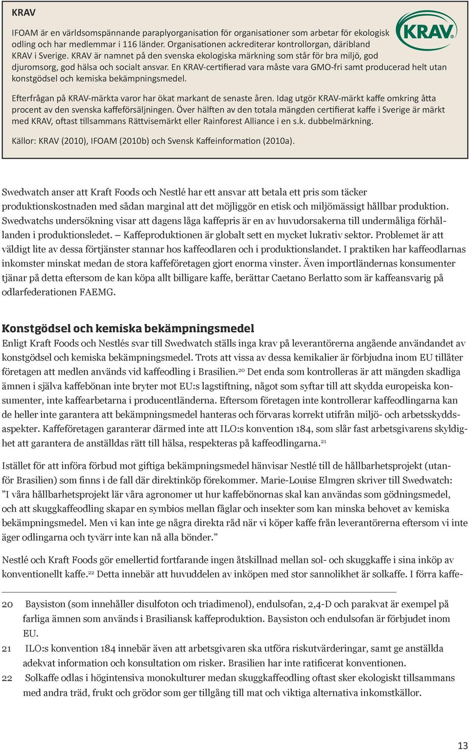 En KRAV-certifierad vara måste vara GMO-fri samt producerad helt utan konstgödsel och kemiska bekämpningsmedel. Efterfrågan på KRAV-märkta varor har ökat markant de senaste åren.