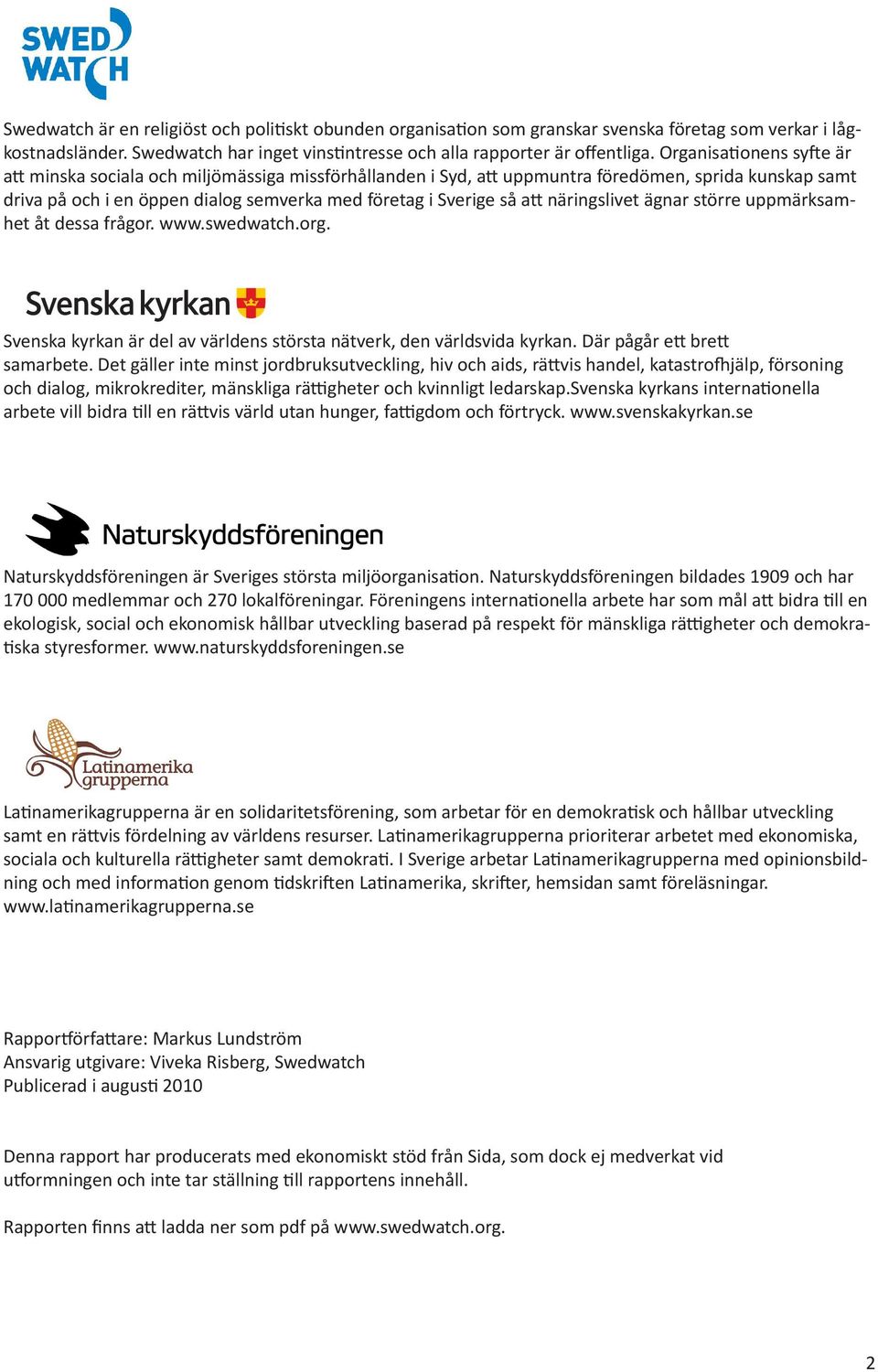 näringslivet ägnar större uppmärksamhet åt dessa frågor. www.swedwatch.org. Svenska kyrkan är del av världens största nätverk, den världsvida kyrkan. Där pågår ett brett samarbete.