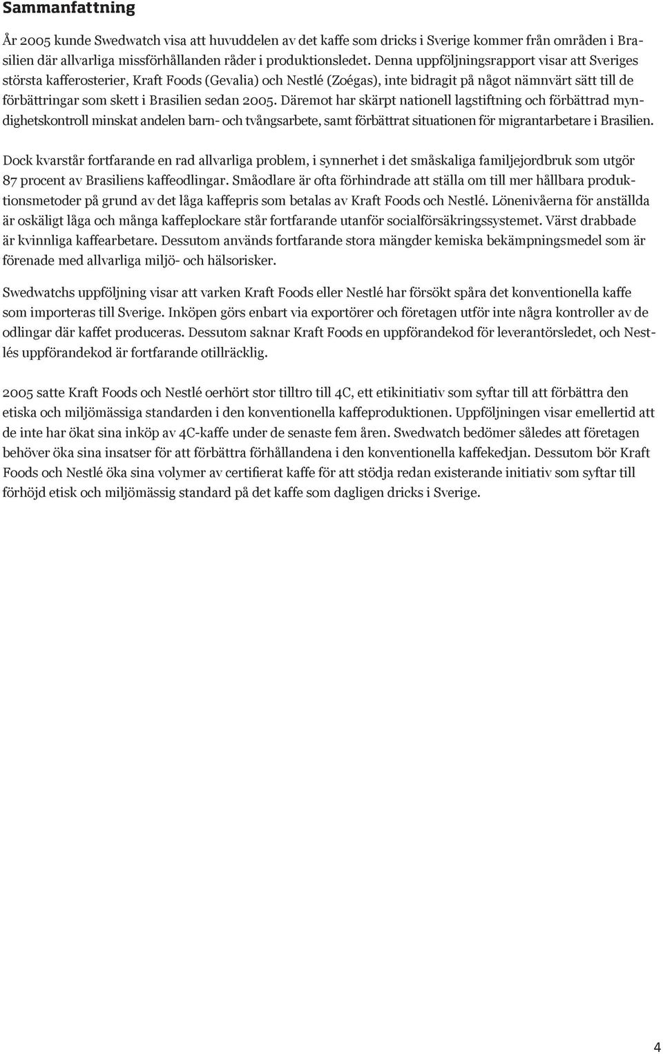 2005. Däremot har skärpt nationell lagstiftning och förbättrad myndighetskontroll minskat andelen barn- och tvångsarbete, samt förbättrat situationen för migrantarbetare i Brasilien.