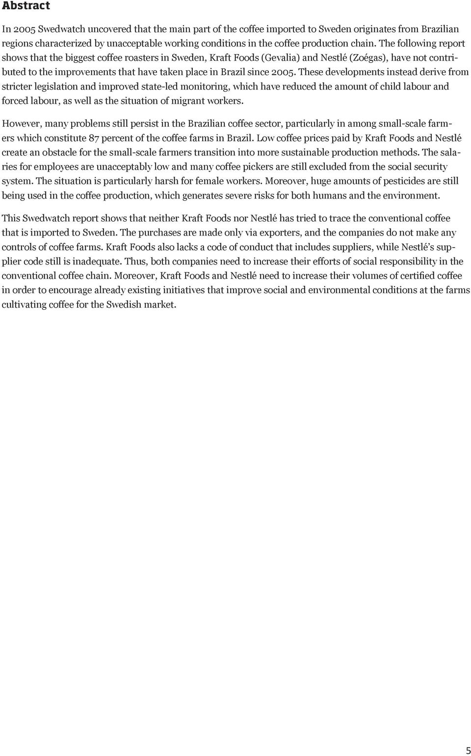The following report shows that the biggest coffee roasters in Sweden, Kraft Foods (Gevalia) and Nestlé (Zoégas), have not contributed to the improvements that have taken place in Brazil since 2005.