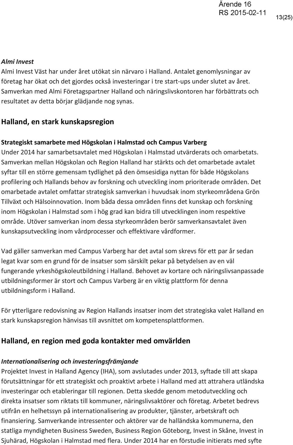 Halland, en stark kunskapsregion Strategiskt samarbete med Högskolan i Halmstad och Campus Varberg Under 2014 har samarbetsavtalet med Högskolan i Halmstad utvärderats och omarbetats.