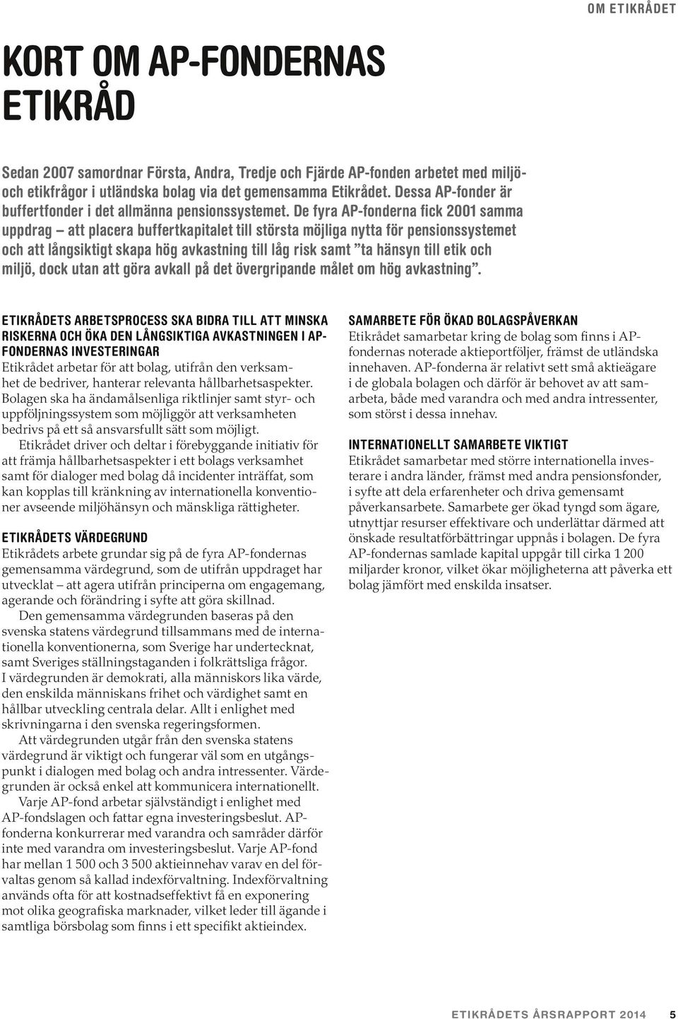 De fyra AP-fonderna fick 2001 samma uppdrag att placera buffertkapitalet till största möjliga nytta för pensionssystemet och att långsiktigt skapa hög avkastning till låg risk samt ta hänsyn till