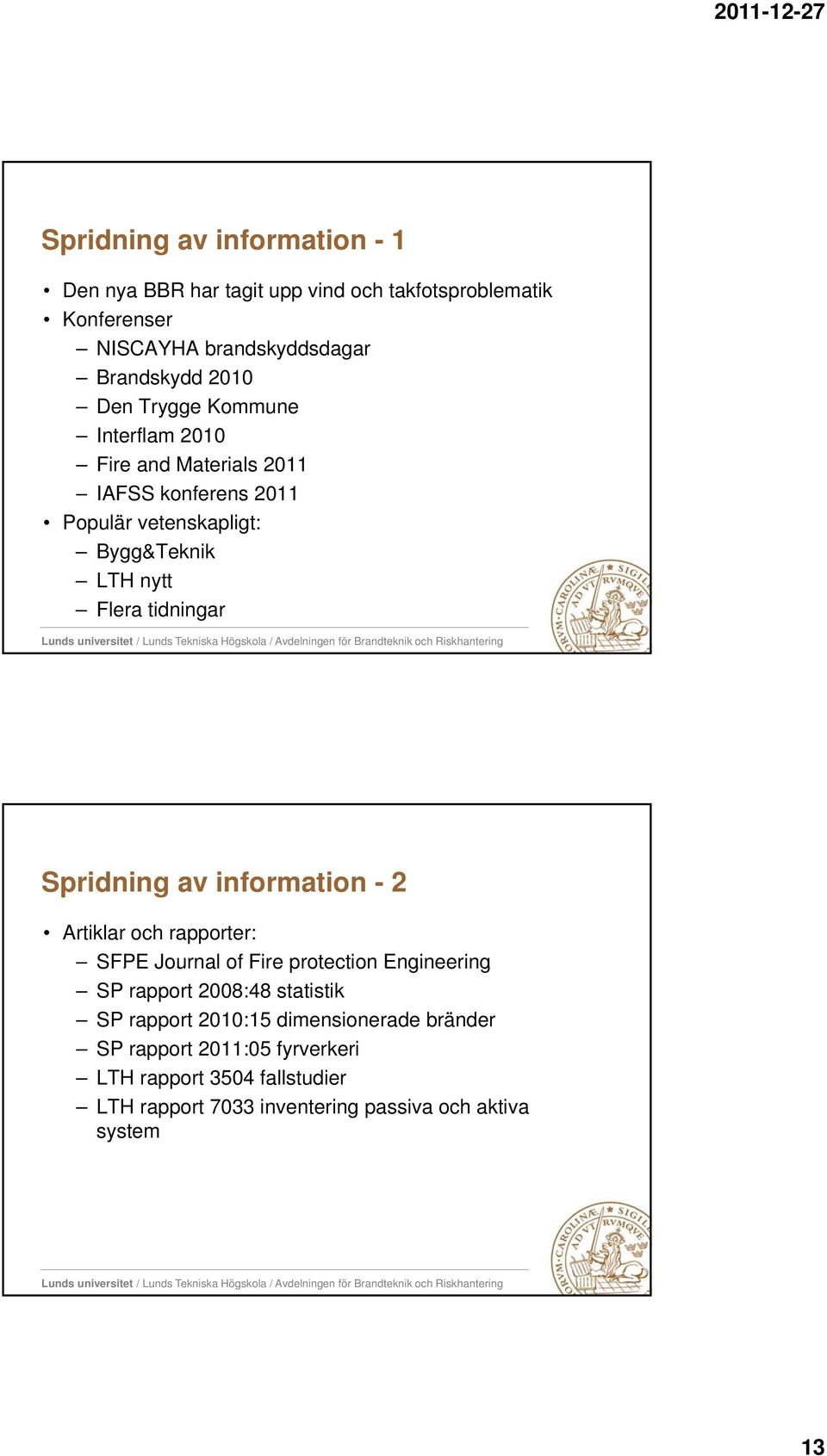 Spridning av information - 2 Artiklar och rapporter: SFPE Journal of Fire protection Engineering SP rapport 2008:48 statistik SP rapport