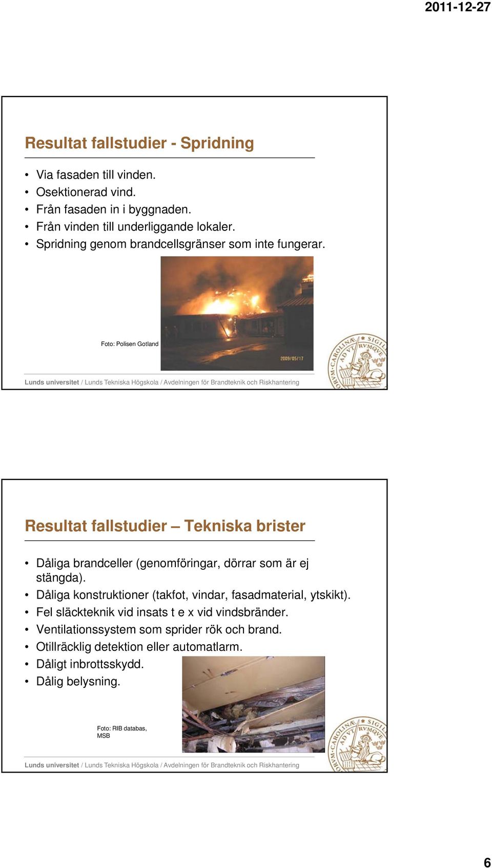 Foto: Polisen Gotland Resultat fallstudier Tekniska brister Dåliga brandceller (genomföringar, dörrar som är ej stängda).