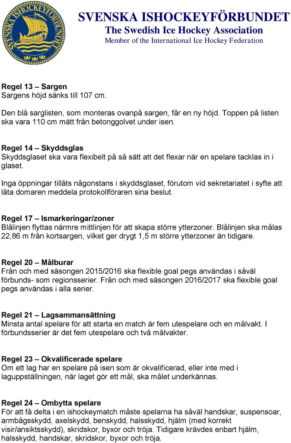 Inga öppningar tillåts någonstans i skyddsglaset, förutom vid sekretariatet i syfte att låta domaren meddela protokollföraren sina beslut.