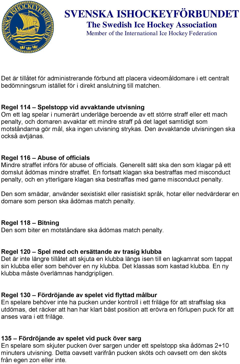 som motståndarna gör mål, ska ingen utvisning strykas. Den avvaktande utvisningen ska också avtjänas. Regel 116 Abuse of officials Mindre straffet införs för abuse of officials.