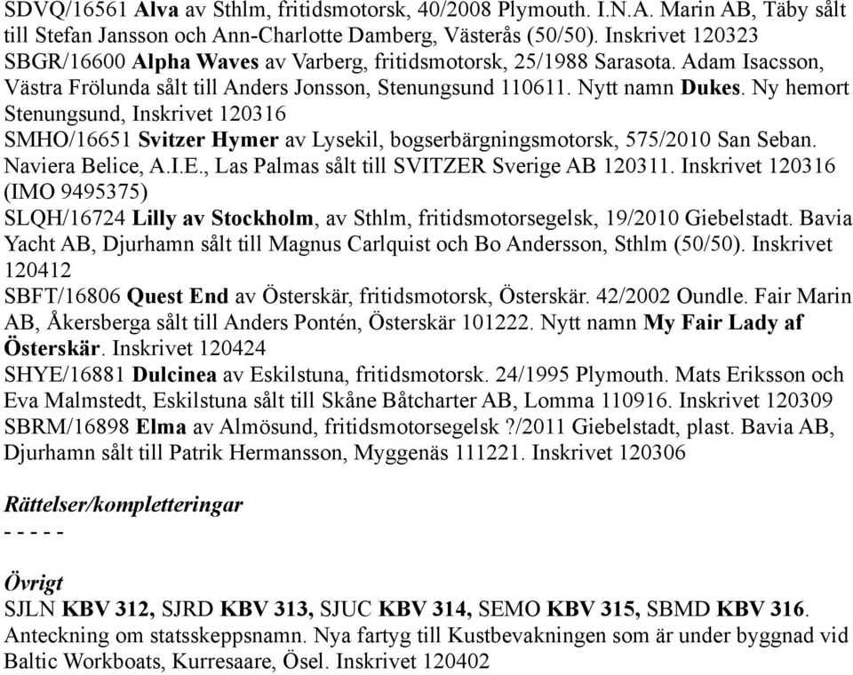 Ny hemort Stenungsund, Inskrivet 120316 SMHO/16651 Svitzer Hymer av Lysekil, bogserbärgningsmotorsk, 575/2010 San Seban. Naviera Belice, A.I.E., Las Palmas sålt till SVITZER Sverige AB 120311.