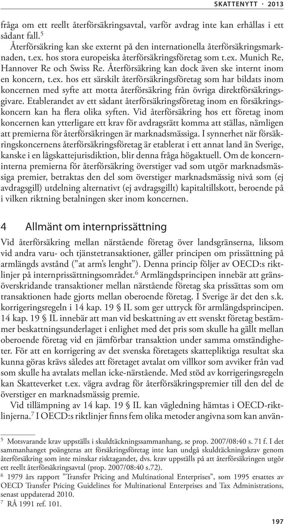 Etablerandet av ett sådant återförsäkringsföretag inom en försäkringskoncern kan ha flera olika syften.