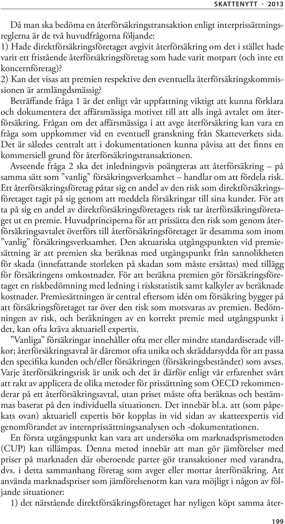 Beträffande fråga 1 är det enligt vår uppfattning viktigt att kunna förklara och dokumentera det affärsmässiga motivet till att alls ingå avtalet om återförsäkring.